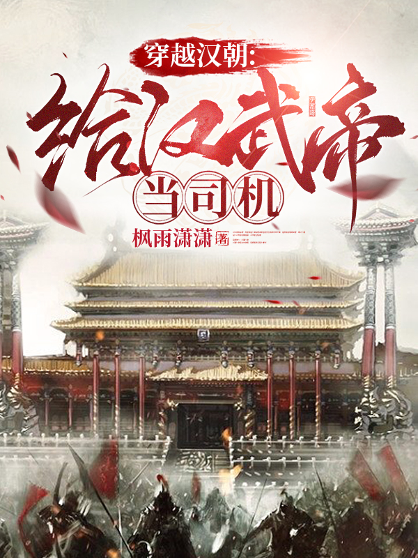 林长风小说在哪可以免费看，穿越汉朝：给汉武帝当司机无弹窗阅读