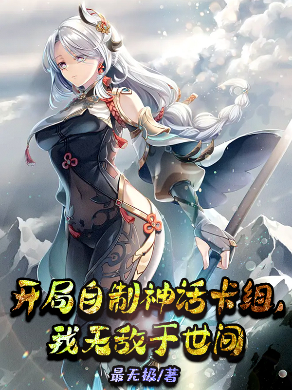 完整版《开局自制神话卡组，我无敌于世间》全章节阅读-优文网