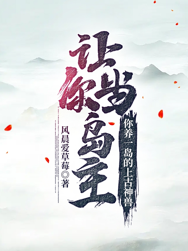 让你当岛主，你养一岛的上古神兽小说，让你当岛主，你养一岛的上古神兽免费阅读