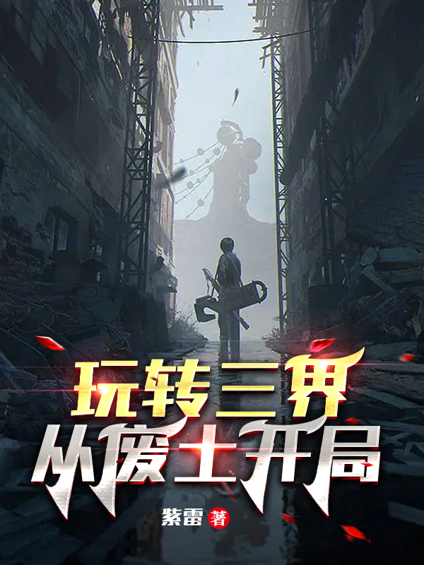 玩转三界从废土开局小说，玩转三界从废土开局免费阅读