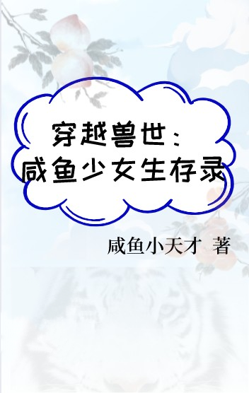 小说《穿越兽世：咸鱼少女生存录》全文免费阅读