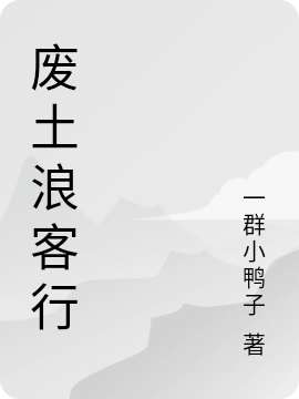 ‘乔峰艾琳《废土浪客行》小说全文免费阅读’的缩略图