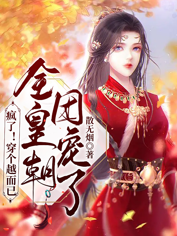 已完结小说《疯了！穿个越而已，全皇朝团宠了》在线全文阅读