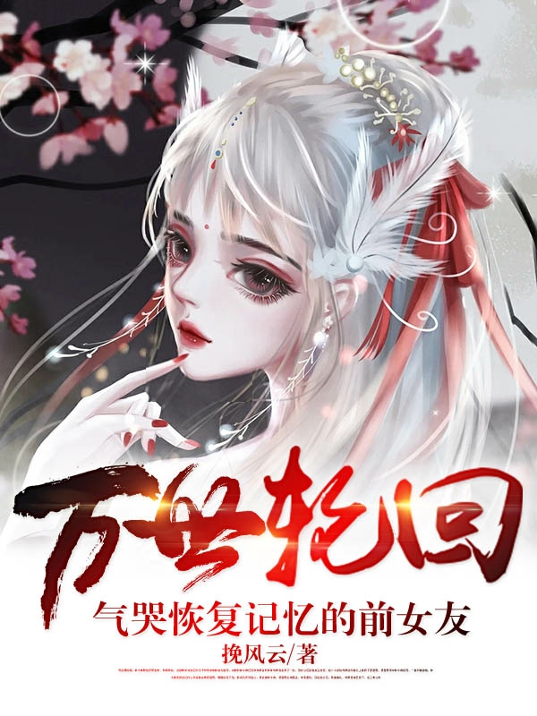 主人公叫沈云的小说万世轮回：气哭恢复记忆的前女友在线阅读全文-瑞奇文学