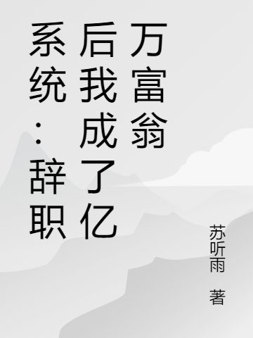 系统：辞职后我成了亿万富翁小说，系统：辞职后我成了亿万富翁最新章节