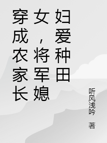穿成农家长女，将军媳妇爱种田免费阅读，穿成农家长女，将军媳妇爱种田夏青青康宇轩