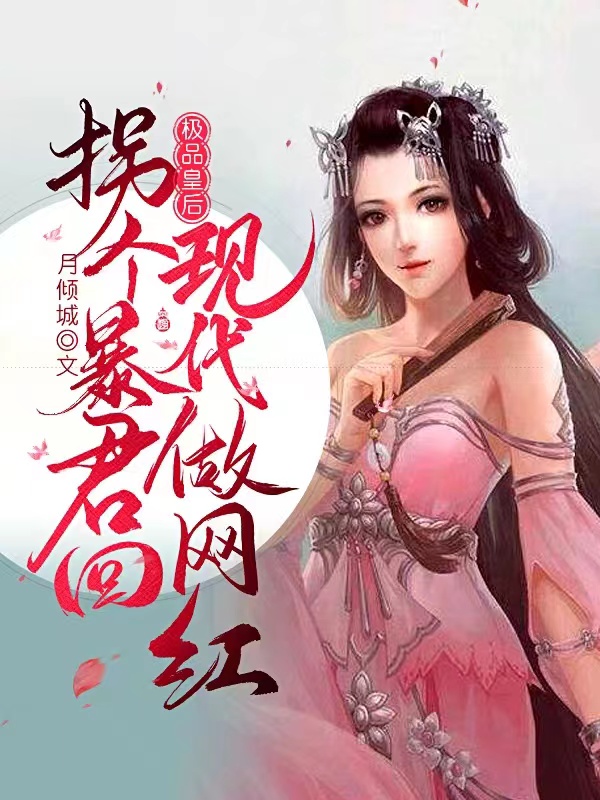 极品皇后，拐个暴君回现代做网红皇帝月倾城小说免费阅读