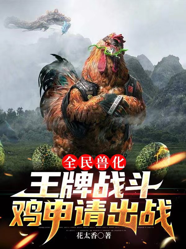 小说《全民兽化，王牌战斗鸡申请出战》在线全文阅读