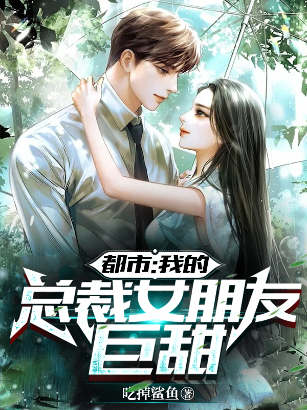 小说都市：我的总裁女朋友巨甜在线全文阅读