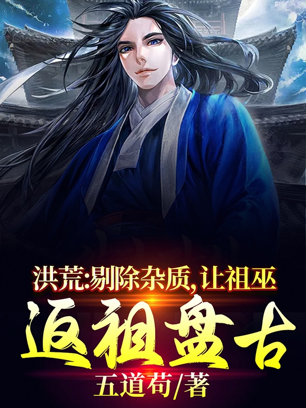 完整版《洪荒：剔除杂质，让祖巫返祖盘古》在线免费阅读-优文网