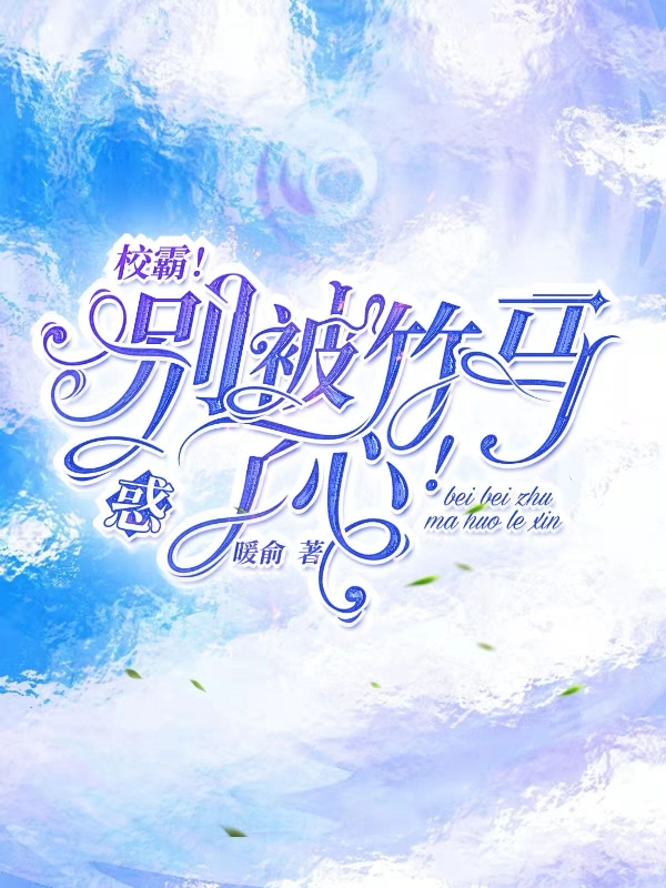 校霸！别被竹马惑了心！免费阅读，校霸！别被竹马惑了心！章节目录