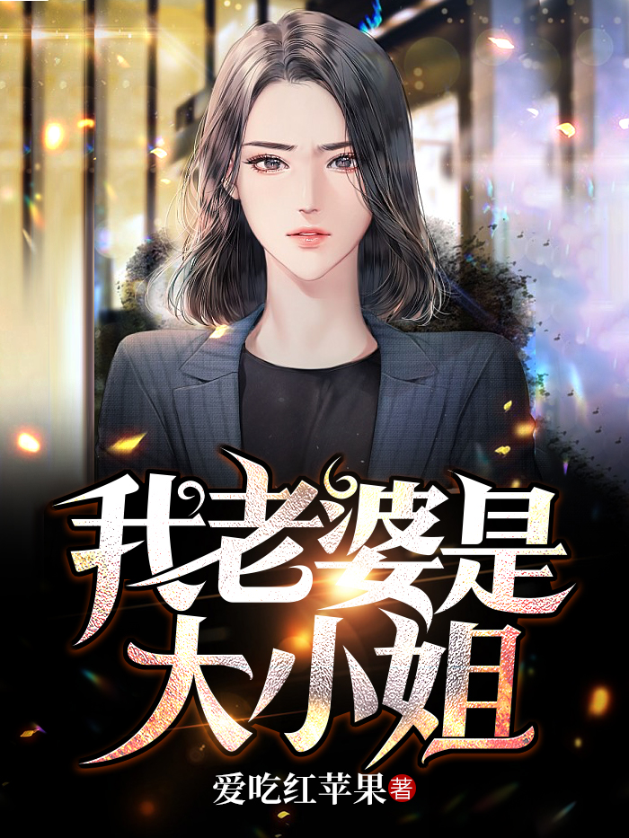 我的老婆是大小姐小说免费资源，我的老婆是大小姐在线阅读