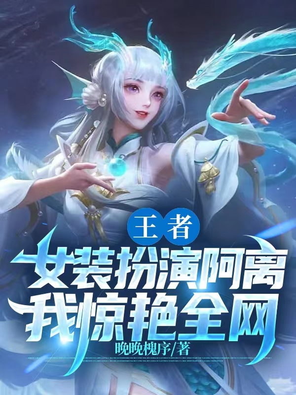 小说王者：女装扮演阿离，我惊艳全网慕瑶在线免费阅读