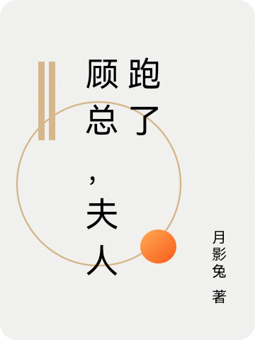 顾总，夫人跑了顾明姜欣小说在线章节目录阅读最新章节