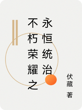 不朽荣耀之永恒统治最新章节，不朽荣耀之永恒统治免费阅读