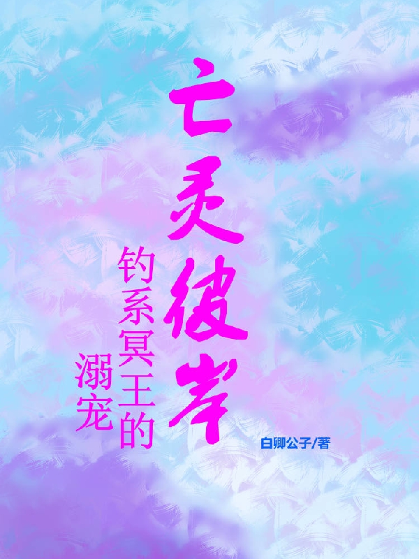 亡灵彼岸：钓系冥王的溺宠小说免费资源，亡灵彼岸：钓系冥王的溺宠在线阅读