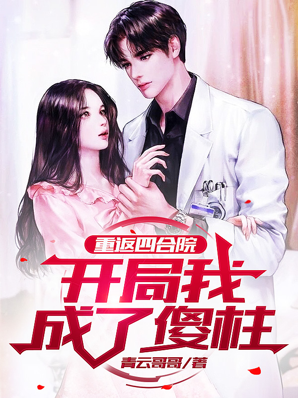 已完结小说《重返四合院：开局我成了傻柱》全章节在线阅读-瑞奇文学