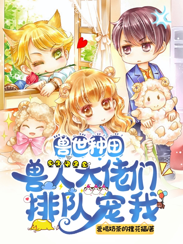 兽世种田：兽人大佬们排队宠我小说，兽世种田：兽人大佬们排队宠我最新章节