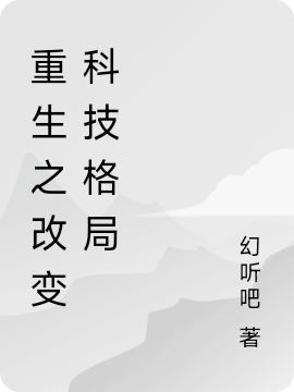 重生之改变科技格局免费阅读，重生之改变科技格局王龙云暮