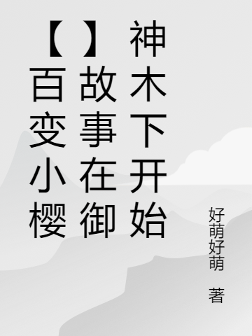 【百变小樱】故事在御神木下开始观月佑子小说大结局免费试读