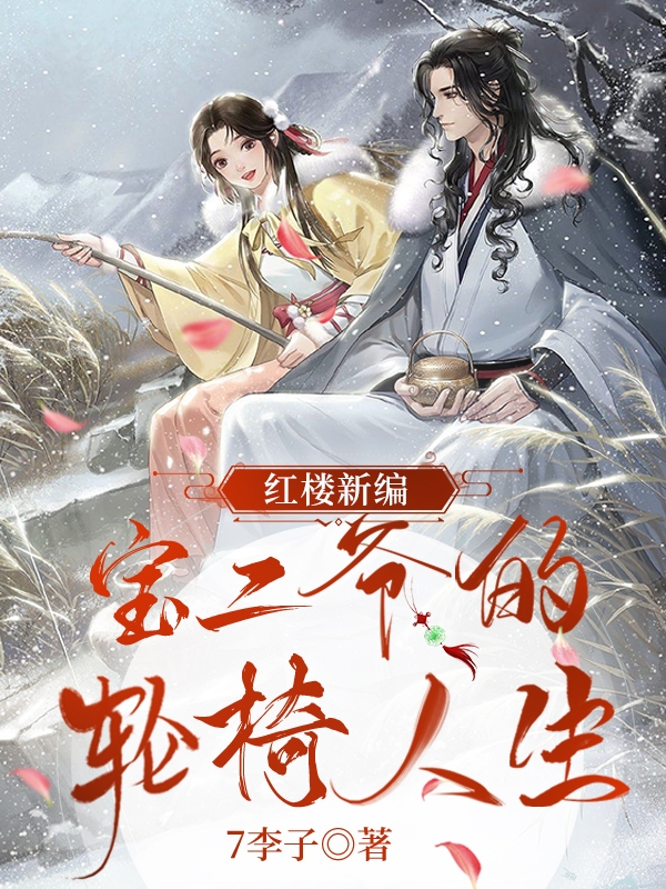 红楼新编：宝二爷的轮椅人生小说，红楼新编：宝二爷的轮椅人生免费阅读-够力荐小说推荐网