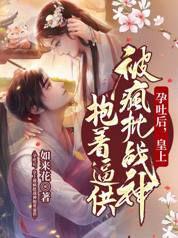 孕吐后，皇上被疯批战神抱着逼供免费阅读