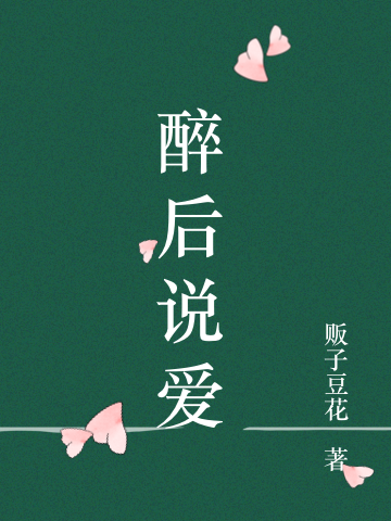 已完结小说《醉后说爱》全文免费阅读