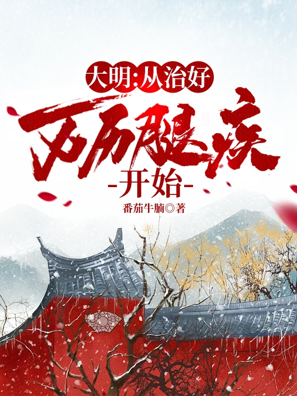 完整版《大明：从治好万历腿疾开始》全章节阅读