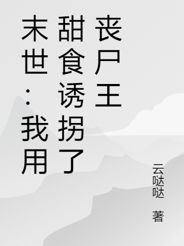 完整版《末世：我用甜食诱拐了丧尸王》免费阅读-优文网