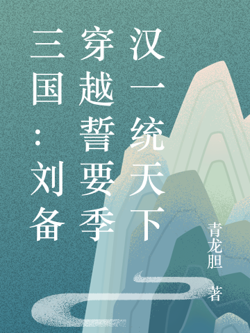 三国：刘备穿越誓要季汉一统天下免费阅读