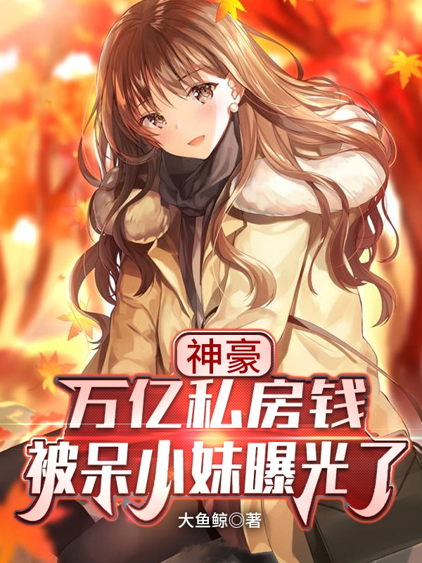 主人公苏辰呆小妹小说神豪，万亿私房钱被呆小妹曝光了在线全文阅读
