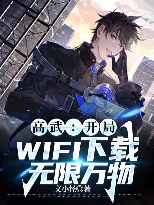 已完结小说《高武：开局WIFI下载无限万物》在线全文阅读