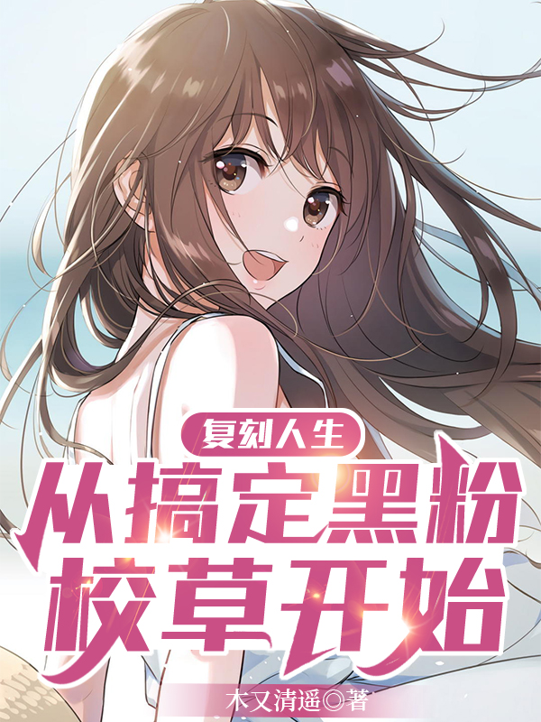 完整版《复刻人生，从搞定黑粉校草开始》全章节阅读-够力荐小说推荐网