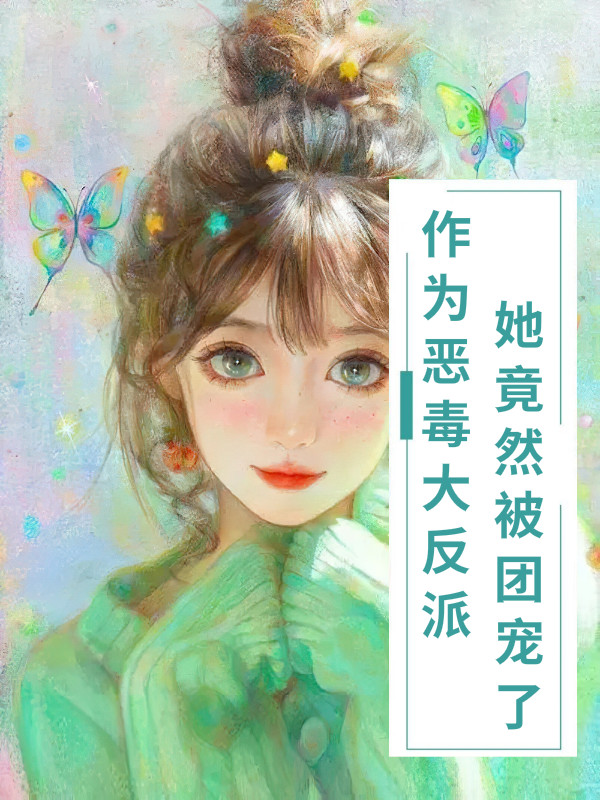 完整版《作为恶毒大反派，她竟然被团宠了》全文阅读