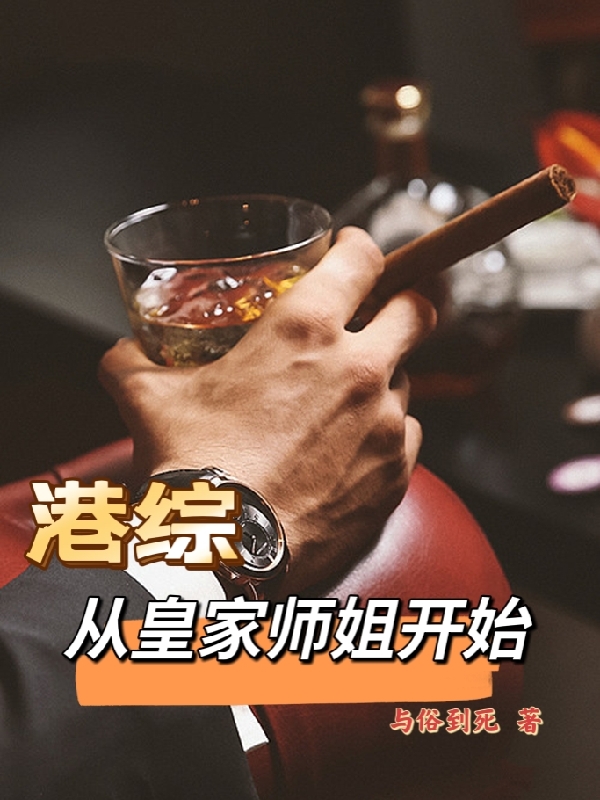 港综：从皇家师姐开始免费阅读，港综：从皇家师姐开始全文在线阅读-优文网