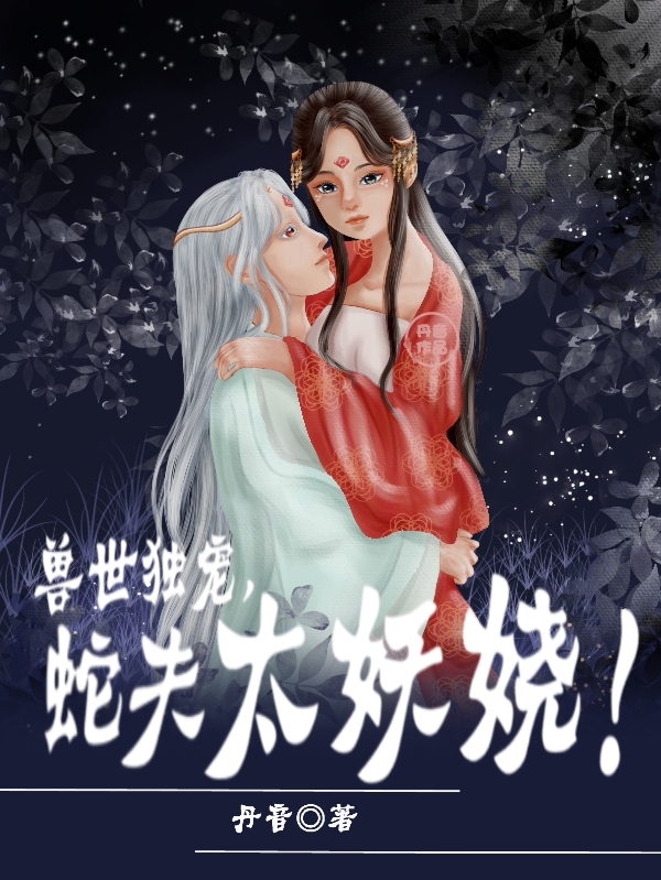 主人公乔羽佳林夜小说兽世独宠，蛇夫太妖娆！在线全文阅读