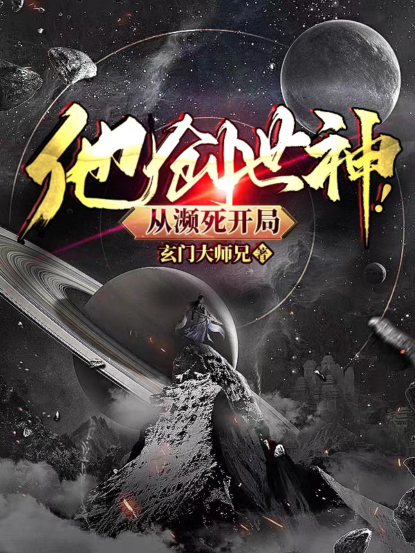 他，创世神！从濒死开局最新章节，他，创世神！从濒死开局免费阅读