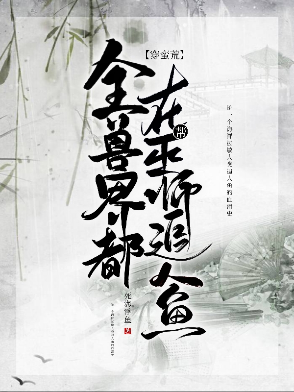 穿蛮荒：全兽界都在帮巫师追人鱼免费阅读