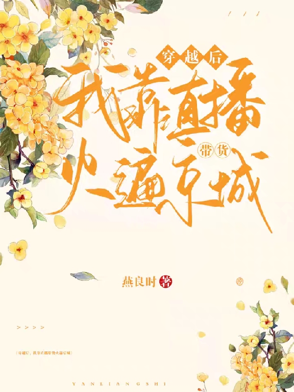 周绰达日宁赛小说最新章节阅读，穿越后，我靠直播带货火遍京城全文免费阅读