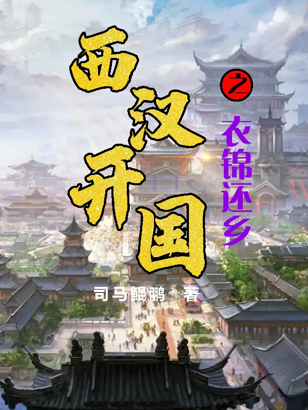 已完结小说《西汉开国之衣锦还乡》全文免费阅读-优文网