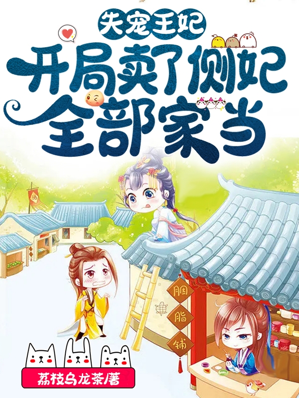 完整版《失宠王妃：开局卖了侧妃全部家当》章节目录在线阅读-够力荐小说推荐网