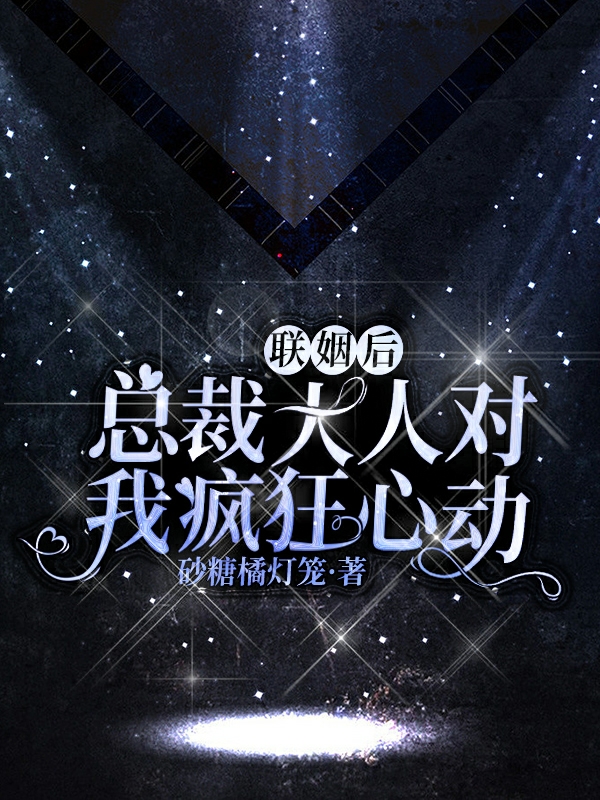 完整版《联姻后，总裁大人对我疯狂心动》全章节阅读-够力荐小说推荐网