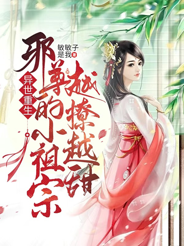 异世重生，邪尊的小祖宗越撩越甜免费阅读，异世重生，邪尊的小祖宗越撩越甜全文在线阅读