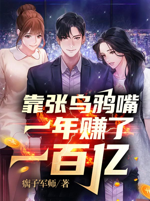 已完结小说《靠张乌鸦嘴，一年赚了一百亿》最新章节