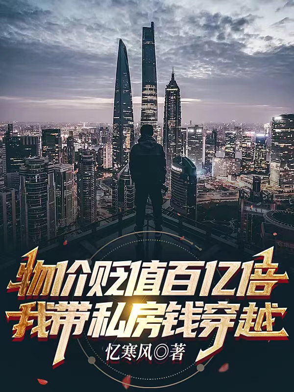 物价贬值百亿倍，我带私房钱穿越免费阅读，物价贬值百亿倍，我带私房钱穿越章节目录