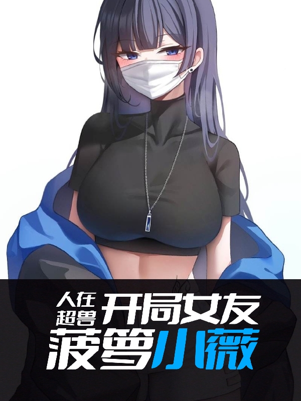 上官轩小薇小说全文免费阅读，人在超兽：开局女友菠萝小薇最新章节阅读