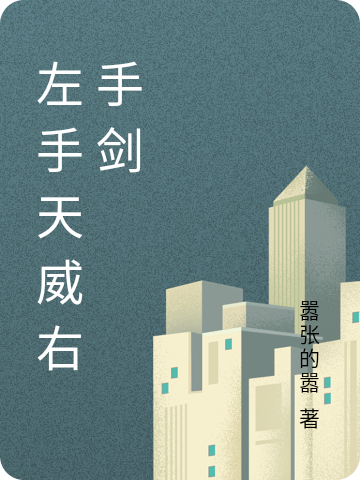 左手天威右手剑小说，左手天威右手剑全文在线阅读-瑞奇文学