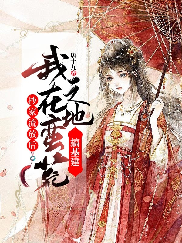 主角叫凤九言、玄烨的小说在哪可以免费看，抄家流放后：我在蛮荒之地搞基建全文免费阅读