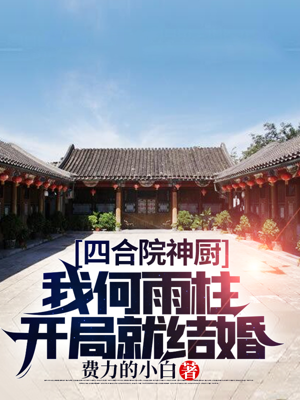 完整版四合院神厨：我何雨柱开局就结婚小说免费阅读