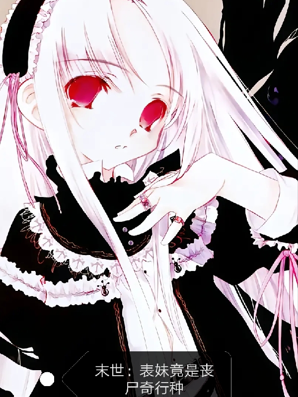 完整版《末世：表妹竟是丧尸奇行种》全章节阅读